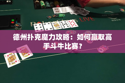 德州扑克魔力攻略：如何赢取高手斗牛比赛？