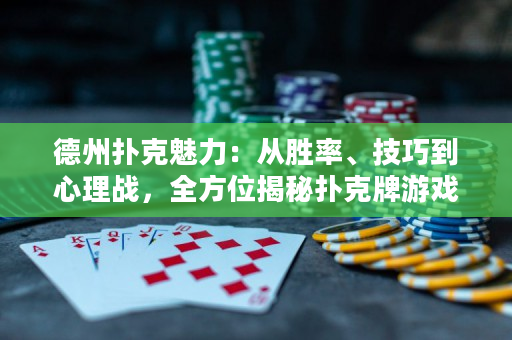 德州扑克魅力：从胜率、技巧到心理战，全方位揭秘扑克牌游戏的奥秘