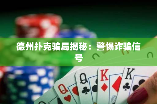 德州扑克骗局揭秘：警惕诈骗信号