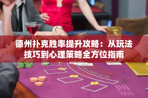 德州扑克胜率提升攻略：从玩法技巧到心理策略全方位指南