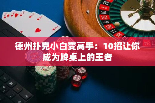 德州扑克小白变高手：10招让你成为牌桌上的王者