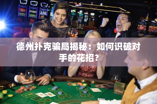 德州扑克骗局揭秘：如何识破对手的花招？