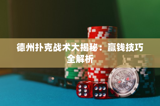 德州扑克战术大揭秘：赢钱技巧全解析