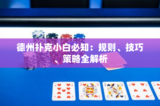 德州扑克小白必知：规则、技巧、策略全解析