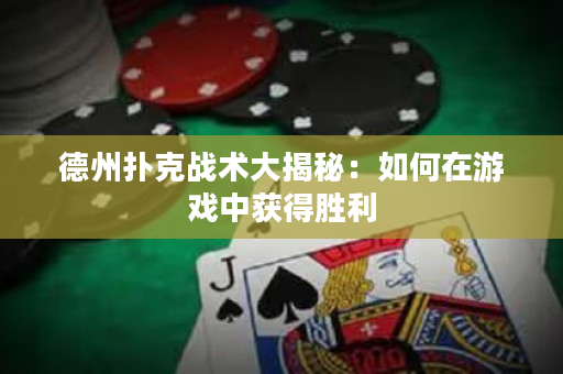 德州扑克战术大揭秘：如何在游戏中获得胜利