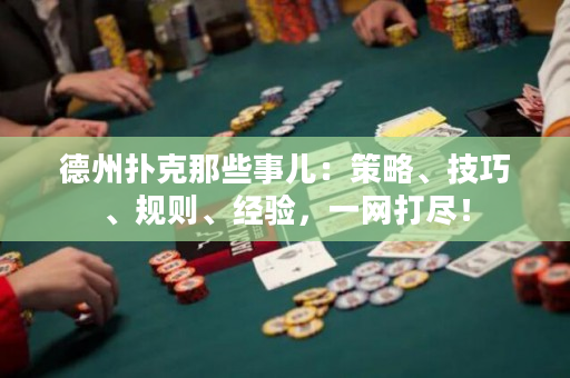 德州扑克那些事儿：策略、技巧、规则、经验，一网打尽！