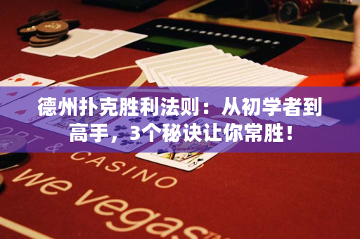 德州扑克胜利法则：从初学者到高手，3个秘诀让你常胜！