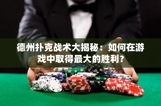 德州扑克战术大揭秘：如何在游戏中取得最大的胜利？