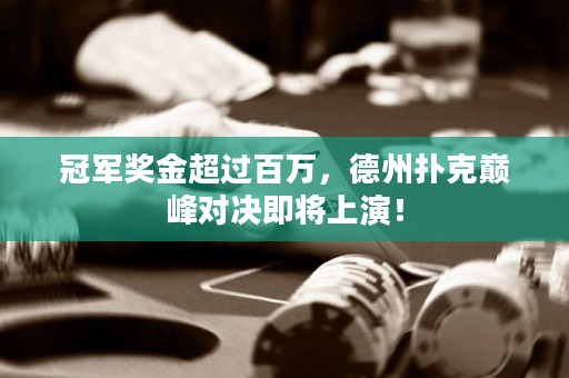 冠军奖金超过百万，德州扑克巅峰对决即将上演！