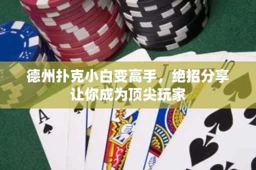 德州扑克小白变高手，绝招分享让你成为顶尖玩家