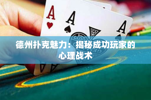 德州扑克魅力：揭秘成功玩家的心理战术