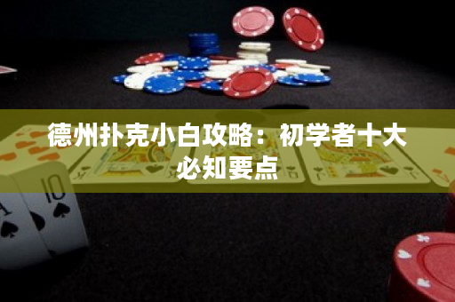 德州扑克小白攻略：初学者十大必知要点