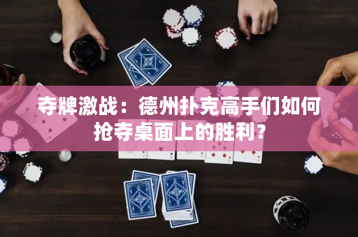 夺牌激战：德州扑克高手们如何抢夺桌面上的胜利？