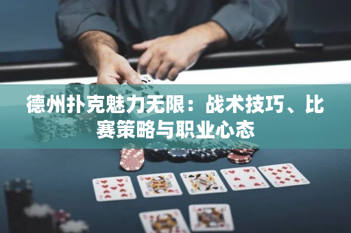 德州扑克魅力无限：战术技巧、比赛策略与职业心态