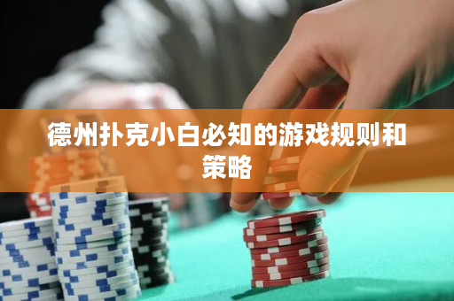 德州扑克小白必知的游戏规则和策略