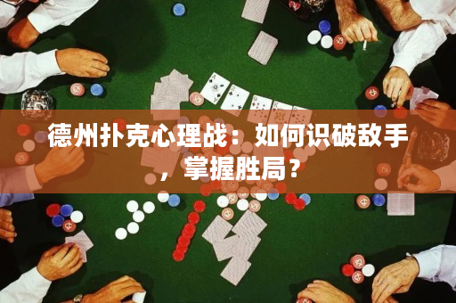 德州扑克心理战：如何识破敌手，掌握胜局？