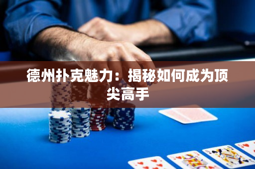 德州扑克魅力：揭秘如何成为顶尖高手