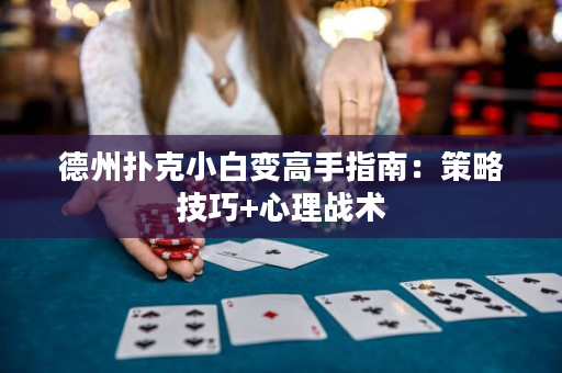 德州扑克小白变高手指南：策略技巧+心理战术