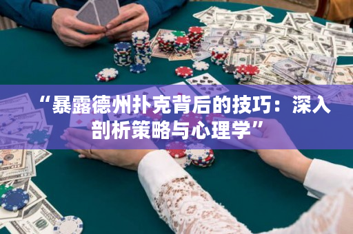 “暴露德州扑克背后的技巧：深入剖析策略与心理学”