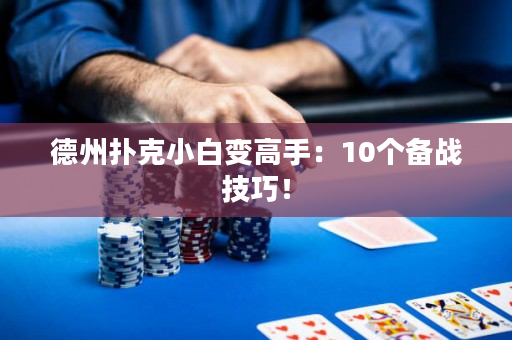 德州扑克小白变高手：10个备战技巧！