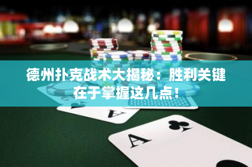 德州扑克战术大揭秘：胜利关键在于掌握这几点！