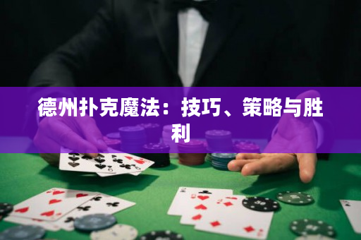德州扑克魔法：技巧、策略与胜利