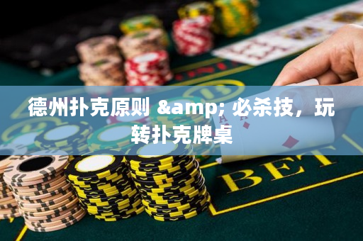 德州扑克原则 & 必杀技，玩转扑克牌桌