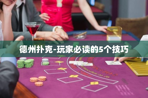 德州扑克-玩家必读的5个技巧