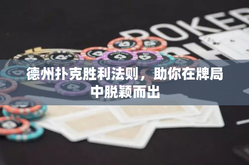 德州扑克胜利法则，助你在牌局中脱颖而出