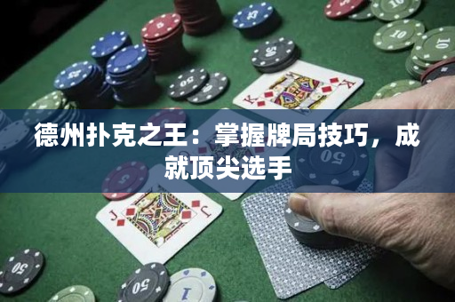 德州扑克之王：掌握牌局技巧，成就顶尖选手