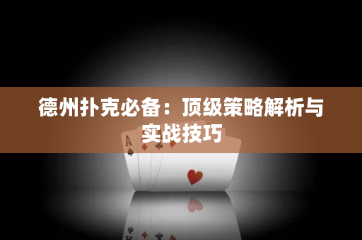 德州扑克必备：顶级策略解析与实战技巧