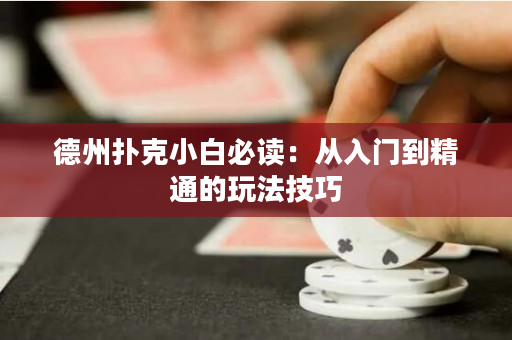 德州扑克小白必读：从入门到精通的玩法技巧