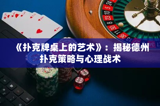 《扑克牌桌上的艺术》：揭秘德州扑克策略与心理战术
