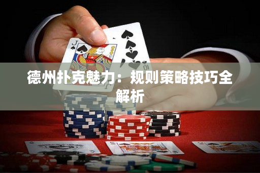 德州扑克魅力：规则策略技巧全解析
