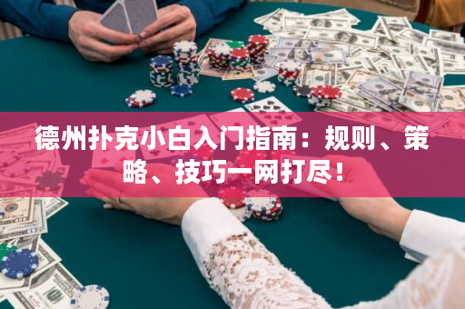 德州扑克小白入门指南：规则、策略、技巧一网打尽！