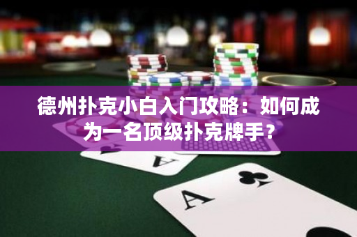 德州扑克小白入门攻略：如何成为一名顶级扑克牌手？