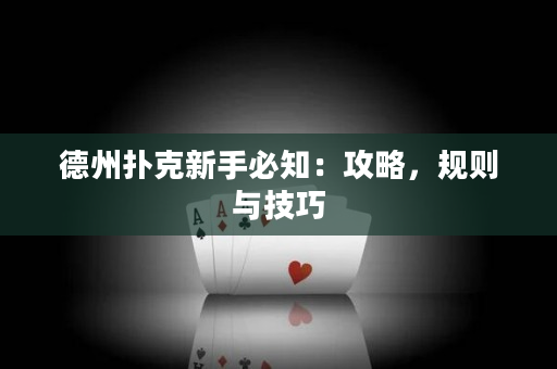 德州扑克新手必知：攻略，规则与技巧