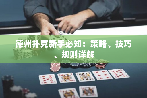 德州扑克新手必知：策略、技巧、规则详解