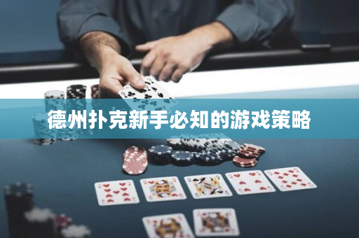 德州扑克新手必知的游戏策略