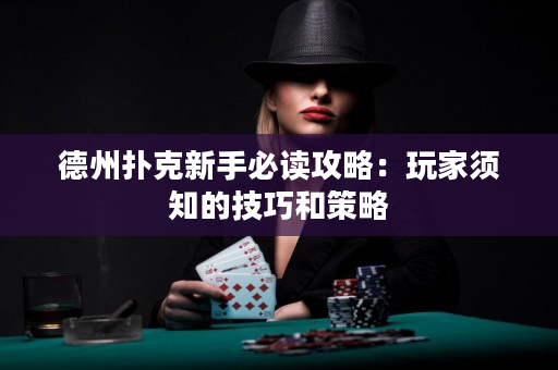 德州扑克新手必读攻略：玩家须知的技巧和策略