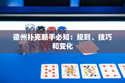 德州扑克新手必知：规则、技巧和变化