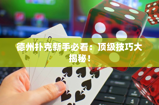 德州扑克新手必看：顶级技巧大揭秘！