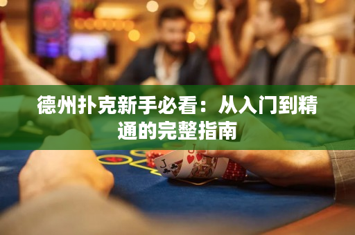 德州扑克新手必看：从入门到精通的完整指南