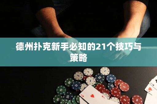 德州扑克新手必知的21个技巧与策略