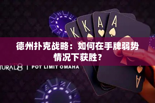 德州扑克战略：如何在手牌弱势情况下获胜？