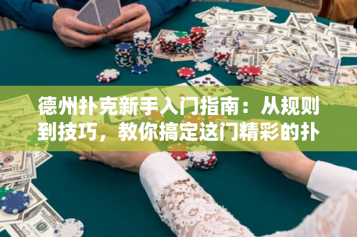 德州扑克新手入门指南：从规则到技巧，教你搞定这门精彩的扑克游戏！