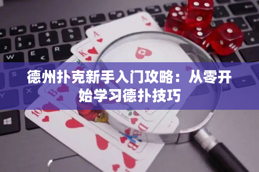 德州扑克新手入门攻略：从零开始学习德扑技巧