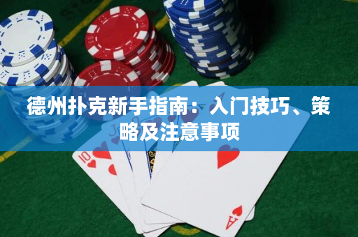 德州扑克新手指南：入门技巧、策略及注意事项