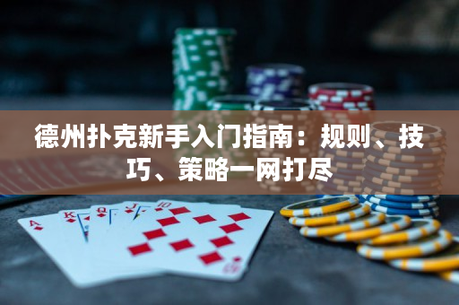 德州扑克新手入门指南：规则、技巧、策略一网打尽