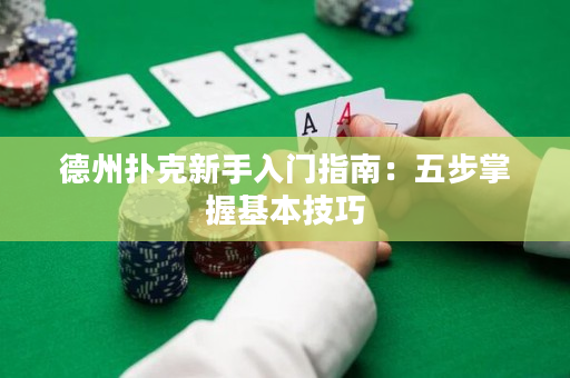 德州扑克新手入门指南：五步掌握基本技巧